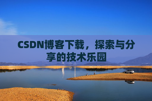 CSDN博客下载,探索与分享的技术乐园 CSDN博客下载,探索与分享的技术乐园